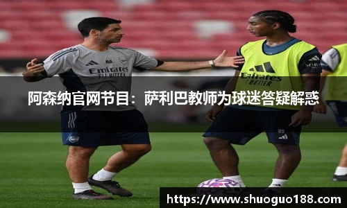 阿森纳官网节目：萨利巴教师为球迷答疑解惑