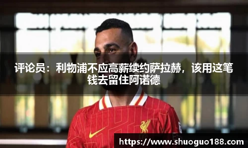 评论员：利物浦不应高薪续约萨拉赫，该用这笔钱去留住阿诺德