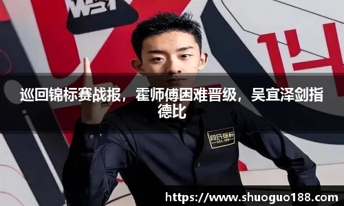巡回锦标赛战报，霍师傅困难晋级，吴宜泽剑指德比
