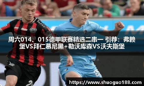 周六014、015德甲联赛精选二串一 引荐：弗赖堡VS拜仁慕尼黑+勒沃库森VS沃夫斯堡